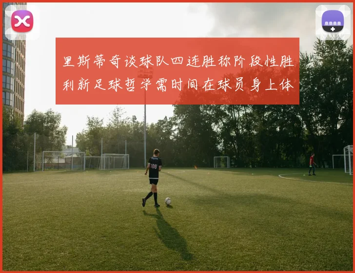 里斯蒂奇谈球队四连胜称阶段性胜利新足球哲学需时间在球员身上体现