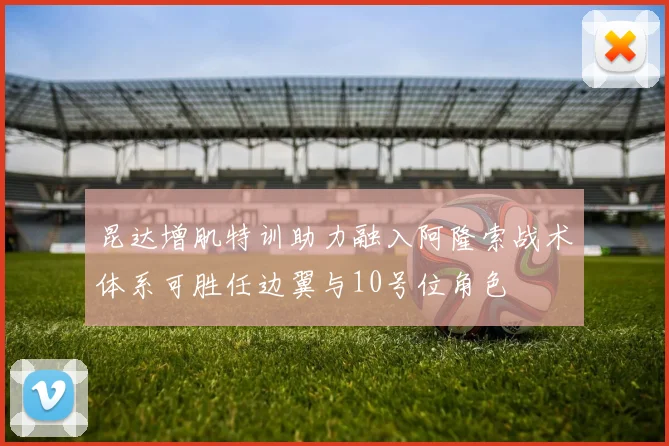昆达增肌特训助力融入阿隆索战术体系可胜任边翼与10号位角色