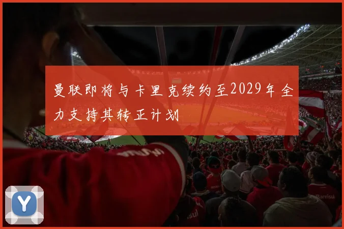 曼联即将与卡里克续约至2029年全力支持其转正计划