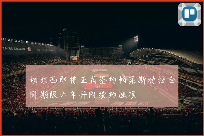 切尔西即将正式签约帕莱斯特拉合同期限六年并附续约选项