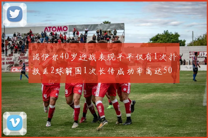 诺伊尔40岁迎战表现平平仅有1次扑救丢2球解围1次长传成功率高达50