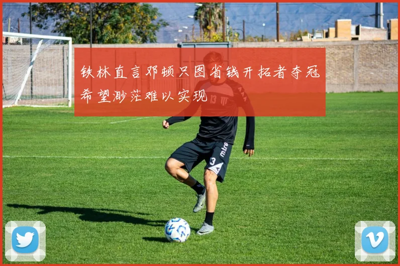 铁林直言邓顿只图省钱开拓者夺冠希望渺茫难以实现