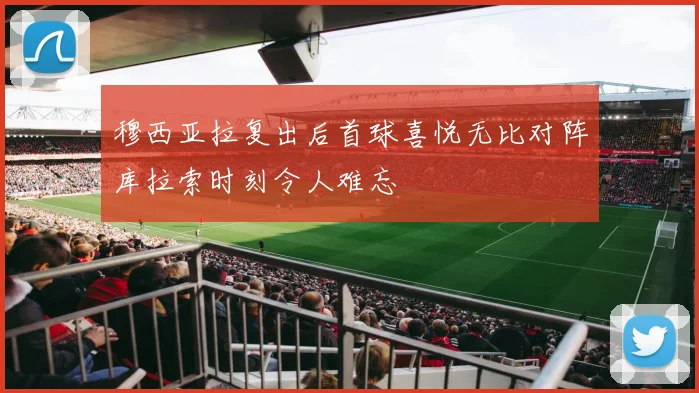 穆西亚拉复出后首球喜悦无比对阵库拉索时刻令人难忘
