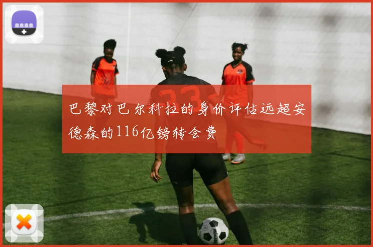 巴黎对巴尔科拉的身价评估远超安德森的116亿镑转会费