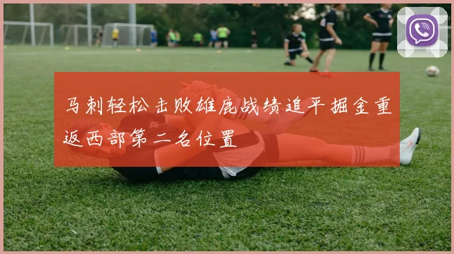 马刺轻松击败雄鹿战绩追平掘金重返西部第二名位置