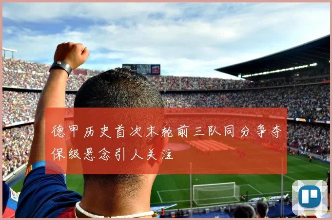 德甲历史首次末轮前三队同分争夺保级悬念引人关注