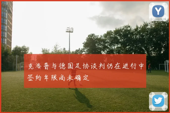 克洛普与德国足协谈判仍在进行中签约年限尚未确定