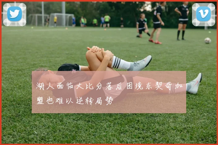 湖人面临大比分落后困境东契奇加盟也难以逆转局势