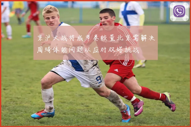 京沪大战将成节奏较量北京需解决周琦体能问题以应对双塔挑战